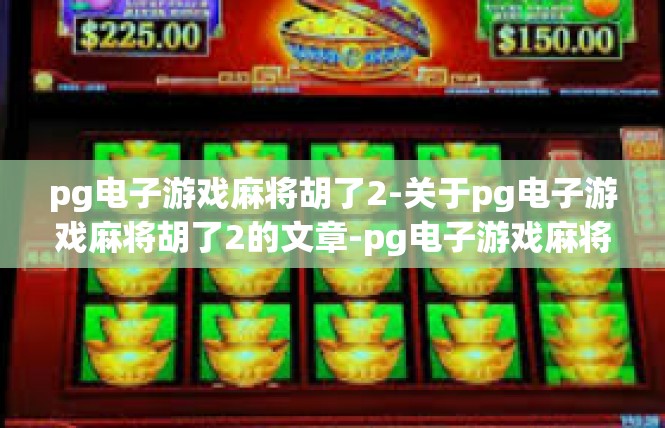 pg电子游戏麻将胡了2-关于pg电子游戏麻将胡了2的文章-pg电子游戏麻将胡了2