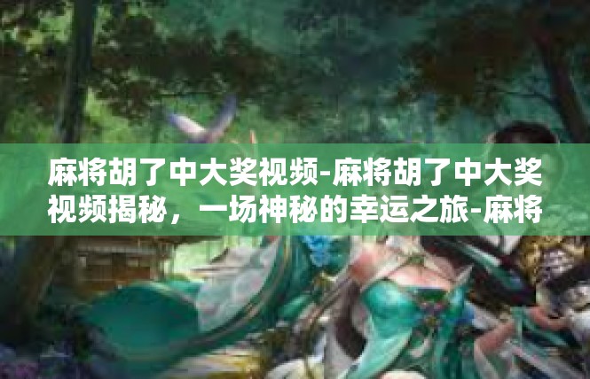 麻将胡了中大奖视频-麻将胡了中大奖视频揭秘，一场神秘的幸运之旅-麻将胡了中大奖视频