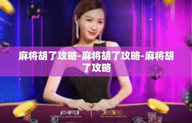 麻将胡了攻略-麻将胡了攻略-麻将胡了攻略