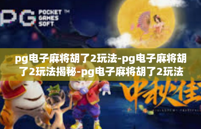 pg电子麻将胡了2玩法-pg电子麻将胡了2玩法揭秘-pg电子麻将胡了2玩法