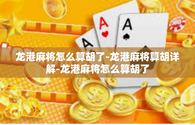 龙港麻将怎么算胡了-龙港麻将算胡详解-龙港麻将怎么算胡了
