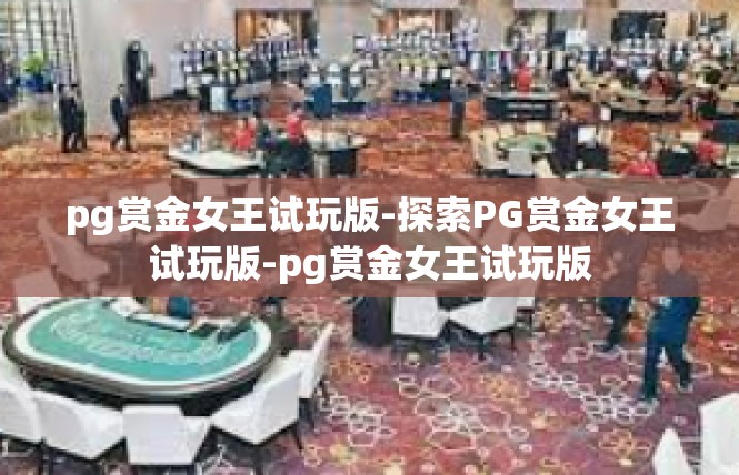 pg赏金女王试玩版-探索PG赏金女王试玩版-pg赏金女王试玩版
