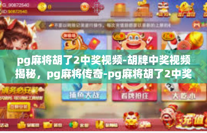 pg麻将胡了2中奖视频-胡牌中奖视频揭秘，pg麻将传奇-pg麻将胡了2中奖视频