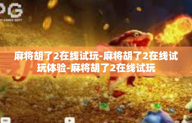 麻将胡了2在线试玩-麻将胡了2在线试玩体验-麻将胡了2在线试玩