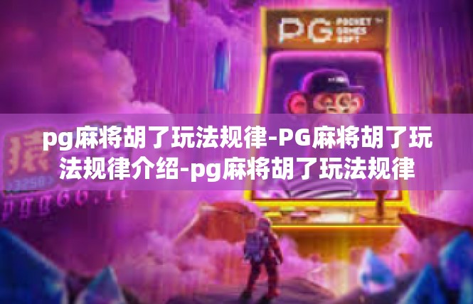 pg麻将胡了玩法规律-PG麻将胡了玩法规律介绍-pg麻将胡了玩法规律