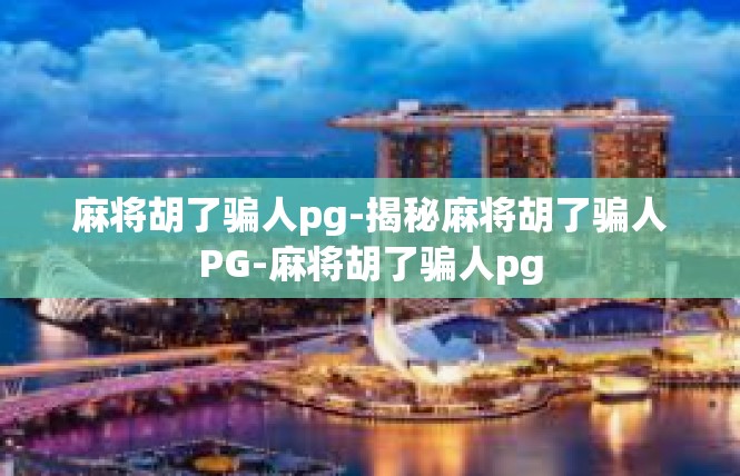 麻将胡了骗人pg-揭秘麻将胡了骗人PG-麻将胡了骗人pg