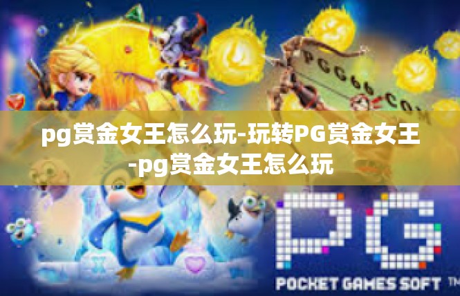 pg赏金女王怎么玩-玩转PG赏金女王-pg赏金女王怎么玩