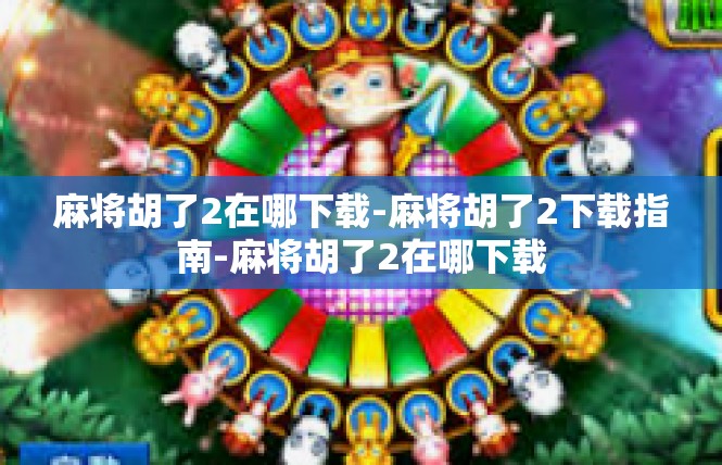 麻将胡了2在哪下载-麻将胡了2下载指南-麻将胡了2在哪下载