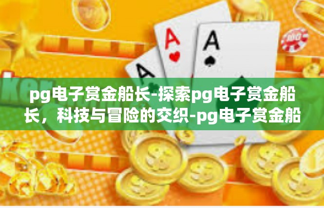 pg电子赏金船长-探索pg电子赏金船长，科技与冒险的交织-pg电子赏金船长