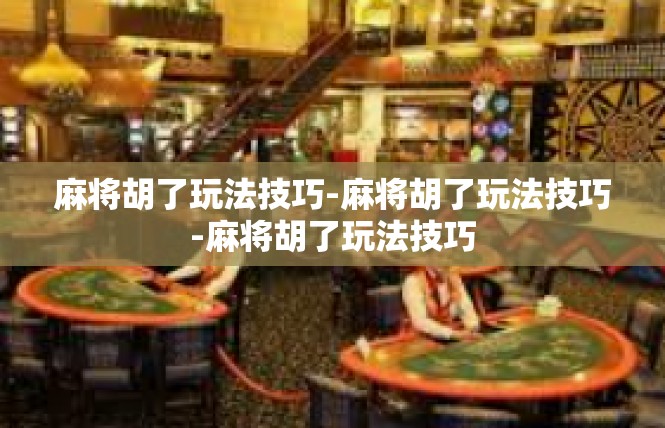 麻将胡了玩法技巧-麻将胡了玩法技巧-麻将胡了玩法技巧