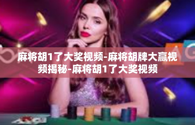 麻将胡1了大奖视频-麻将胡牌大赢视频揭秘-麻将胡1了大奖视频