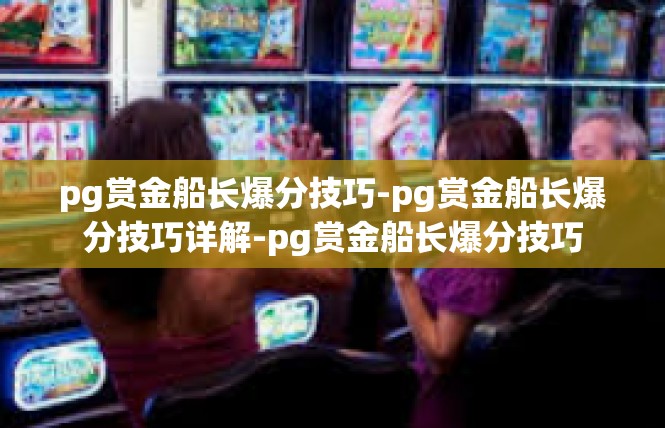 pg赏金船长爆分技巧-pg赏金船长爆分技巧详解-pg赏金船长爆分技巧