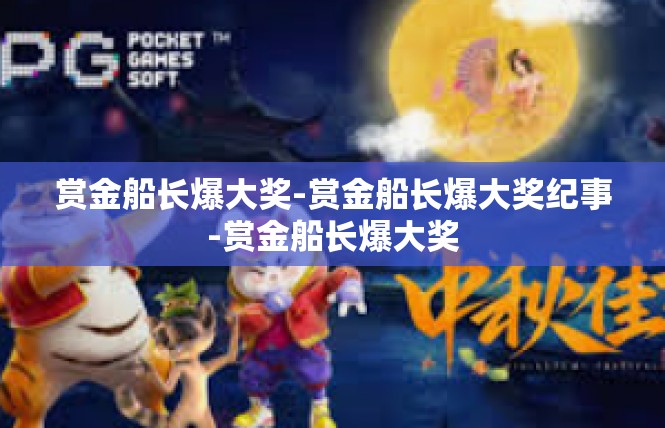 赏金船长爆大奖-赏金船长爆大奖纪事-赏金船长爆大奖