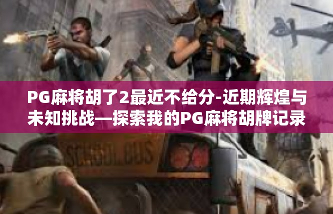 PG麻将胡了2最近不给分-近期辉煌与未知挑战—探索我的PG麻将胡牌记录-PG麻将胡了2最近不给分