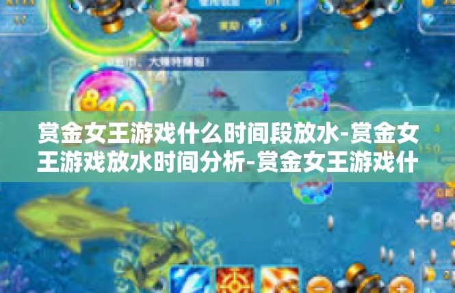 赏金女王游戏什么时间段放水-赏金女王游戏放水时间分析-赏金女王游戏什么时间段放水