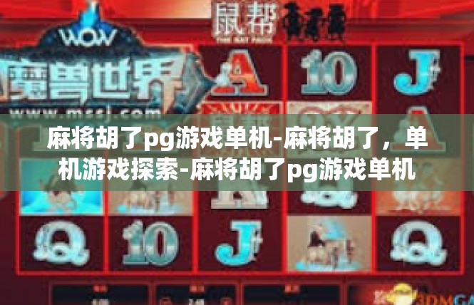 麻将胡了pg游戏单机-麻将胡了，单机游戏探索-麻将胡了pg游戏单机