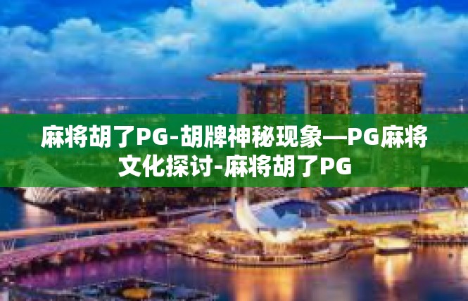麻将胡了PG-胡牌神秘现象—PG麻将文化探讨-麻将胡了PG