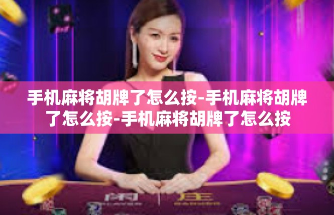 手机麻将胡牌了怎么按-手机麻将胡牌了怎么按-手机麻将胡牌了怎么按