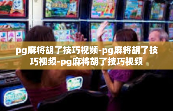 pg麻将胡了技巧视频-pg麻将胡了技巧视频-pg麻将胡了技巧视频