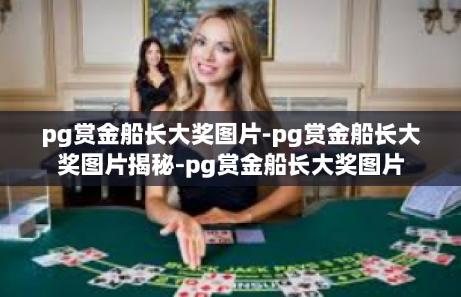 pg赏金船长大奖图片-pg赏金船长大奖图片揭秘-pg赏金船长大奖图片