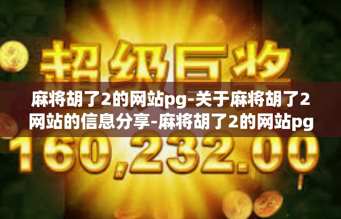 麻将胡了2的网站pg-关于麻将胡了2网站的信息分享-麻将胡了2的网站pg