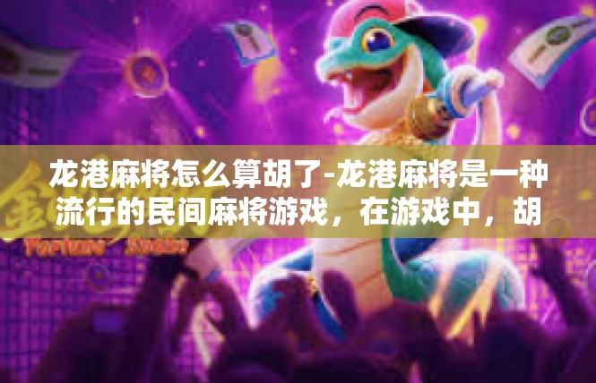 龙港麻将怎么算胡了-龙港麻将是一种流行的民间麻将游戏，在游戏中，胡牌是游戏的重要环节。胡牌的计算规则是游戏中的关键所在，也是玩家们关注的焦点。下面将详细介绍龙港麻将胡牌的计算方法。龙港麻将怎么算胡了