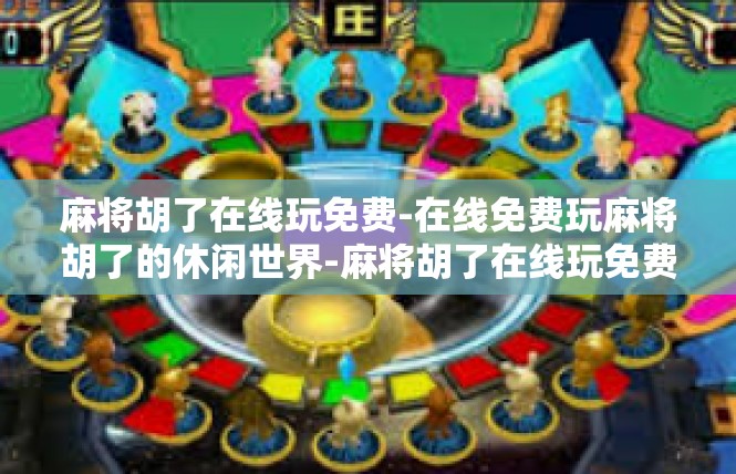麻将胡了在线玩免费-在线免费玩麻将胡了的休闲世界-麻将胡了在线玩免费