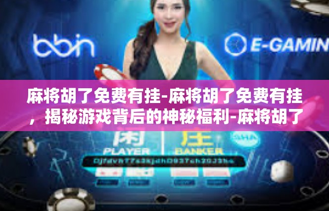 麻将胡了免费有挂-麻将胡了免费有挂，揭秘游戏背后的神秘福利-麻将胡了免费有挂