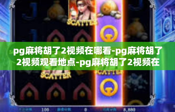 pg麻将胡了2视频在哪看-pg麻将胡了2视频观看地点-pg麻将胡了2视频在哪看