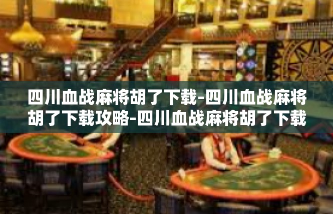 四川血战麻将胡了下载-四川血战麻将胡了下载攻略-四川血战麻将胡了下载