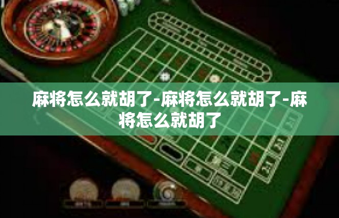 麻将怎么就胡了-麻将怎么就胡了-麻将怎么就胡了