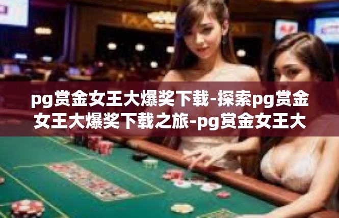 pg赏金女王大爆奖下载-探索pg赏金女王大爆奖下载之旅-pg赏金女王大爆奖下载
