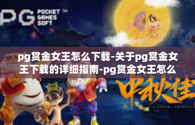 pg赏金女王怎么下载-关于pg赏金女王下载的详细指南-pg赏金女王怎么下载
