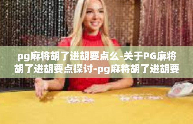 pg麻将胡了进胡要点么-关于PG麻将胡了进胡要点探讨-pg麻将胡了进胡要点么