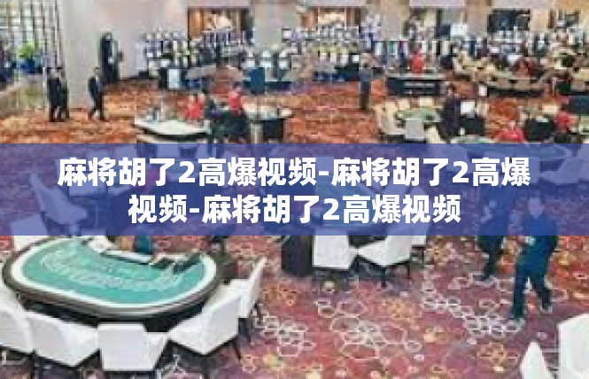 麻将胡了2高爆视频-麻将胡了2高爆视频-麻将胡了2高爆视频