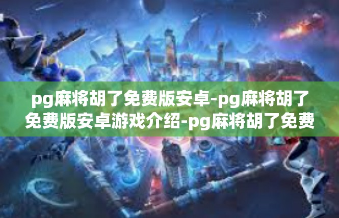 pg麻将胡了免费版安卓-pg麻将胡了免费版安卓游戏介绍-pg麻将胡了免费版安卓