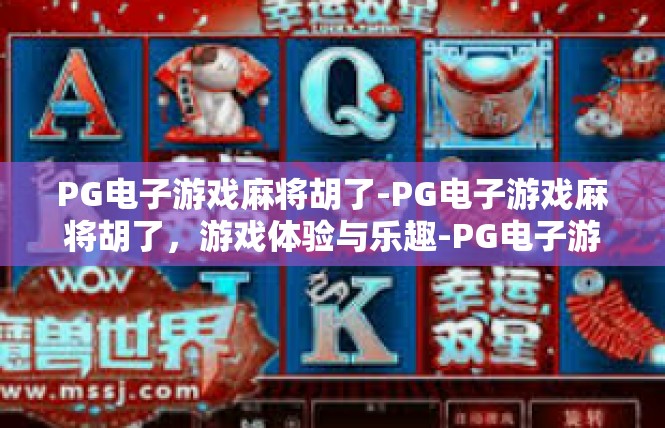 PG电子游戏麻将胡了-PG电子游戏麻将胡了，游戏体验与乐趣-PG电子游戏麻将胡了