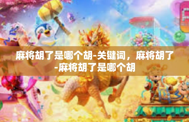 麻将胡了是哪个胡-关键词，麻将胡了-麻将胡了是哪个胡