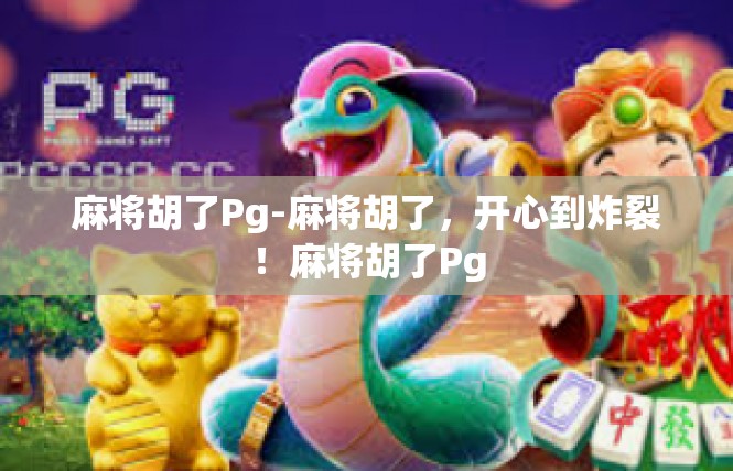 麻将胡了Pg-麻将胡了，开心到炸裂！麻将胡了Pg