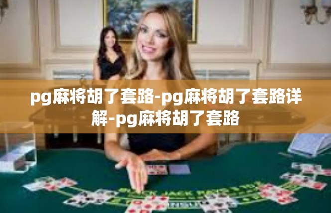 pg麻将胡了套路-pg麻将胡了套路详解-pg麻将胡了套路