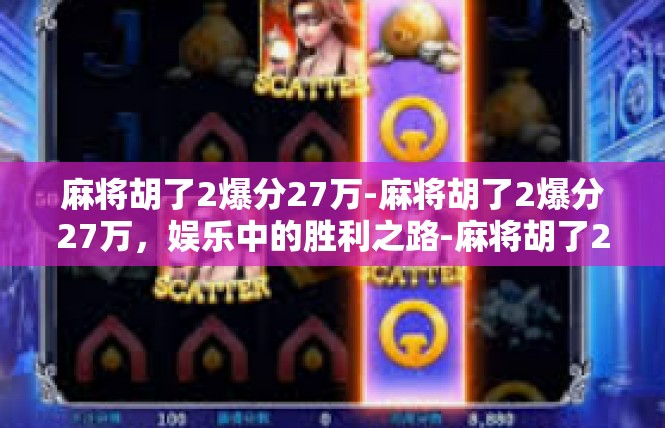 麻将胡了2爆分27万-麻将胡了2爆分27万，娱乐中的胜利之路-麻将胡了2爆分27万