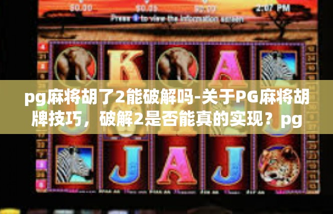 pg麻将胡了2能破解吗-关于PG麻将胡牌技巧，破解2是否能真的实现？pg麻将胡了2能破解吗