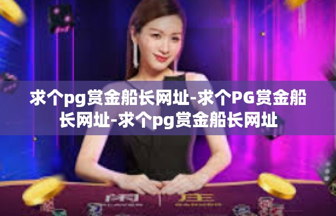 求个pg赏金船长网址-求个PG赏金船长网址-求个pg赏金船长网址