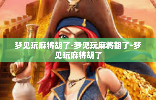 梦见玩麻将胡了-梦见玩麻将胡了-梦见玩麻将胡了