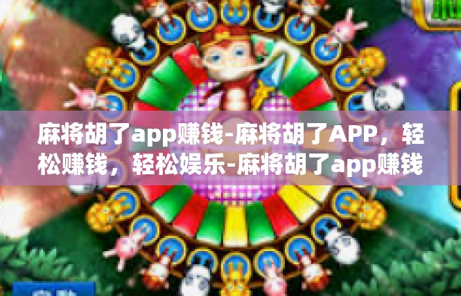 麻将胡了app赚钱-麻将胡了APP，轻松赚钱，轻松娱乐-麻将胡了app赚钱