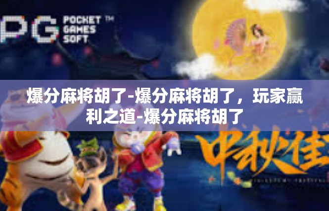 爆分麻将胡了-爆分麻将胡了，玩家赢利之道-爆分麻将胡了