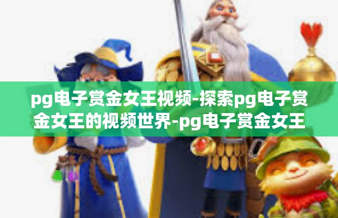 pg电子赏金女王视频-探索pg电子赏金女王的视频世界-pg电子赏金女王视频