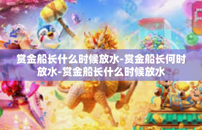 赏金船长什么时候放水-赏金船长何时放水-赏金船长什么时候放水