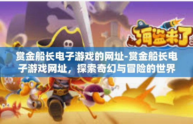 赏金船长电子游戏的网址-赏金船长电子游戏网址，探索奇幻与冒险的世界-赏金船长电子游戏的网址