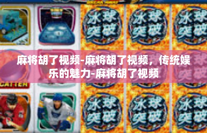 麻将胡了视频-麻将胡了视频，传统娱乐的魅力-麻将胡了视频